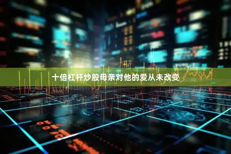 十倍杠杆炒股母亲对他的爱从未改变