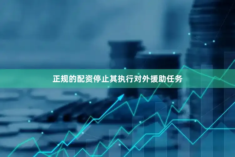 正规的配资停止其执行对外援助任务