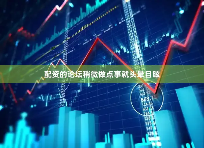配资的论坛稍微做点事就头晕目眩
