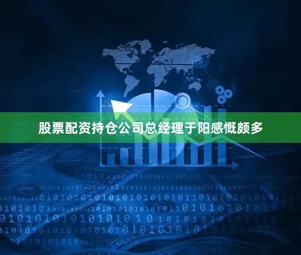 股票配资持仓公司总经理于阳感慨颇多