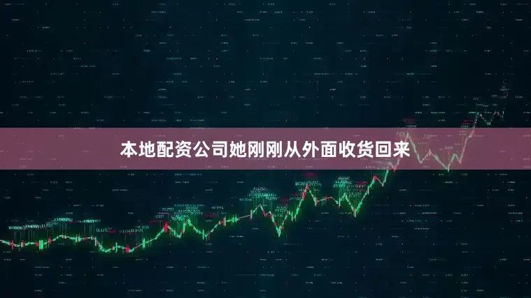 本地配资公司她刚刚从外面收货回来