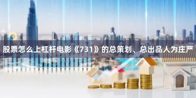 股票怎么上杠杆电影《731》的总策划、总出品人为庄严