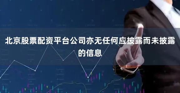 北京股票配资平台公司亦无任何应披露而未披露的信息