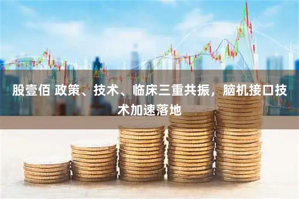 股壹佰 政策、技术、临床三重共振，脑机接口技术加速落地