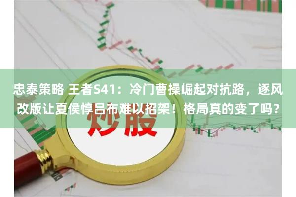 忠泰策略 王者S41：冷门曹操崛起对抗路，逐风改版让夏侯惇吕布难以招架！格局真的变了吗？