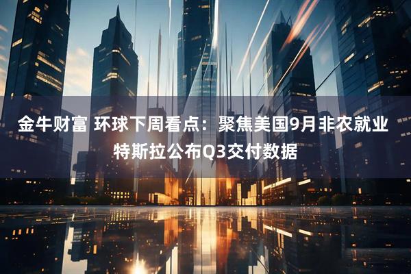 金牛财富 环球下周看点：聚焦美国9月非农就业 特斯拉公布Q3交付数据