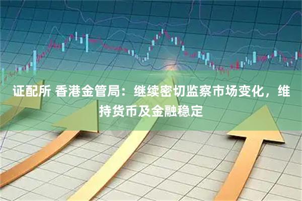 证配所 香港金管局:继续密切监察市场变化,维持货币及金融稳定