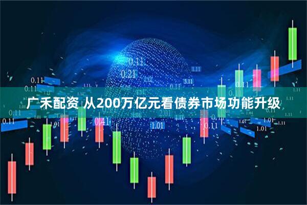 广禾配资 从200万亿元看债券市场功能升级